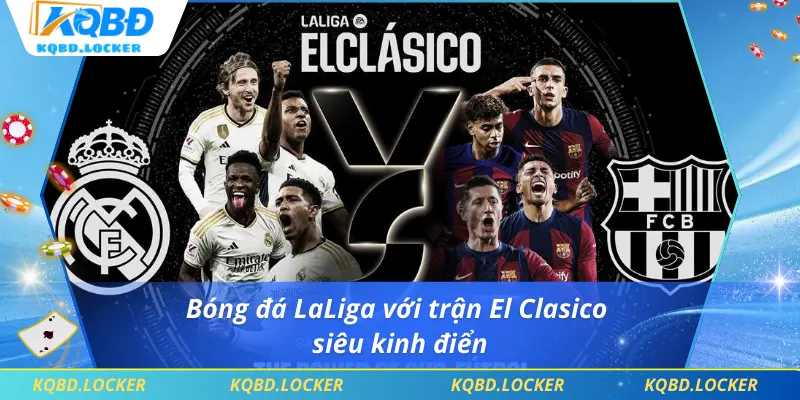 Bóng đá LaLiga với trận El Clasico siêu kinh điển