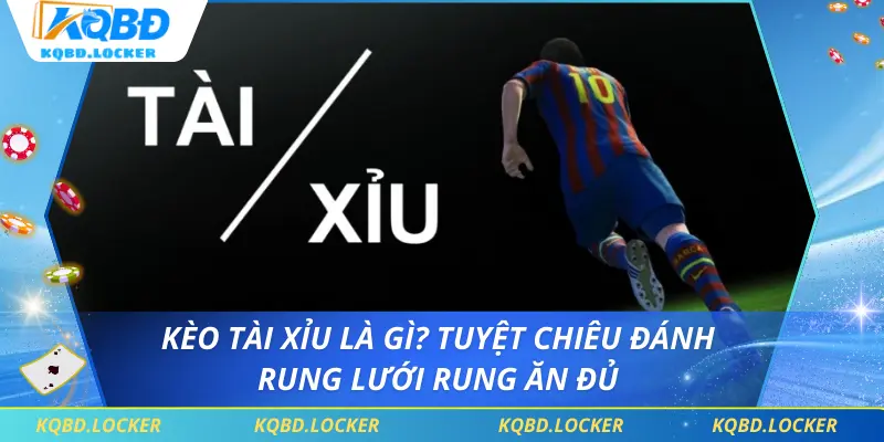 Kèo Tài Xỉu Là Gì? Tuyệt Chiêu Đánh Rung Lưới Rung Ăn Đủ