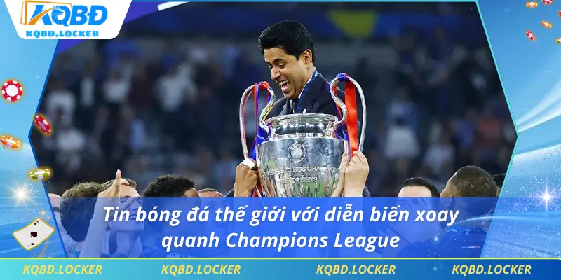 Tin bóng đá thế giới với diễn biến xoay quanh Champions League