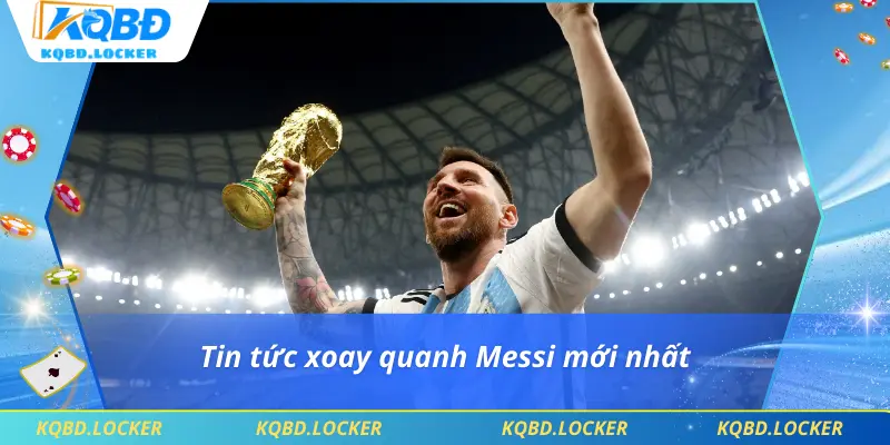 Tin tức xoay quanh Messi mới nhất